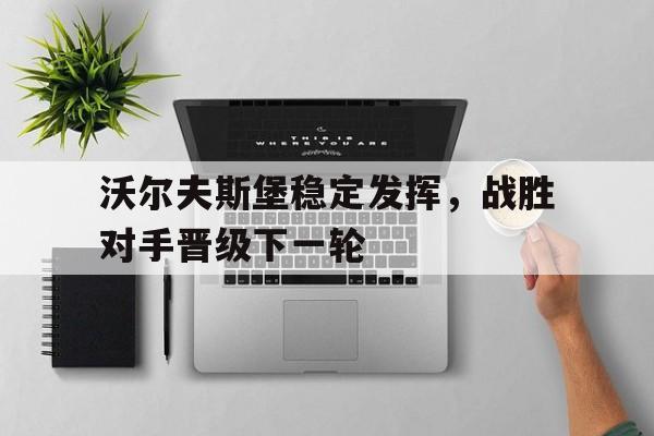 沃尔夫斯堡稳定发挥，战胜对手晋级下一轮的简单介绍