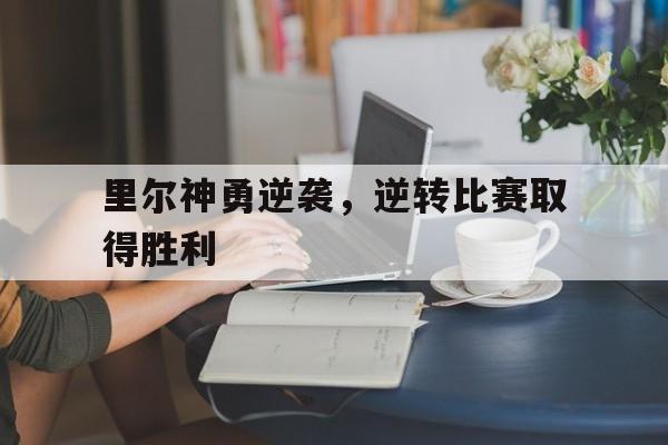 里尔神勇逆袭,逆转比赛取得胜利(河海大学里尔学院) 里尔神勇逆袭,逆转比赛取得胜利(河海大学里尔学院)