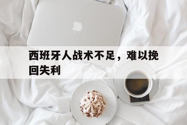 西班牙人战术不足,难以挽回失利 西班牙人战术不足,难以挽回失利